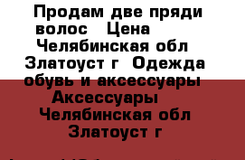 Продам две пряди волос › Цена ­ 350 - Челябинская обл., Златоуст г. Одежда, обувь и аксессуары » Аксессуары   . Челябинская обл.,Златоуст г.